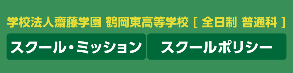 学校法人齋藤学園 鶴岡東高等学校［全日制 普通化］スクールミッション スクールポリシー